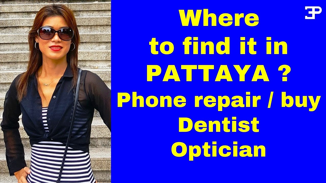Pattaya Thailand, where to find things you need in Pattaya, like Phone repairs, Dentist, Optician.