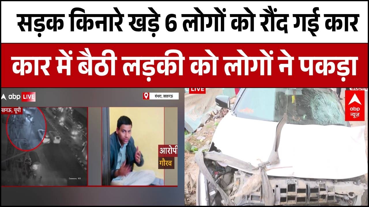 Lucknow News : सड़क किनारे खड़े 6 लोगों को तेज रफ्तार कार ने रौंदा, आरोपी गिरफ्तार, पूछताछ जारी
