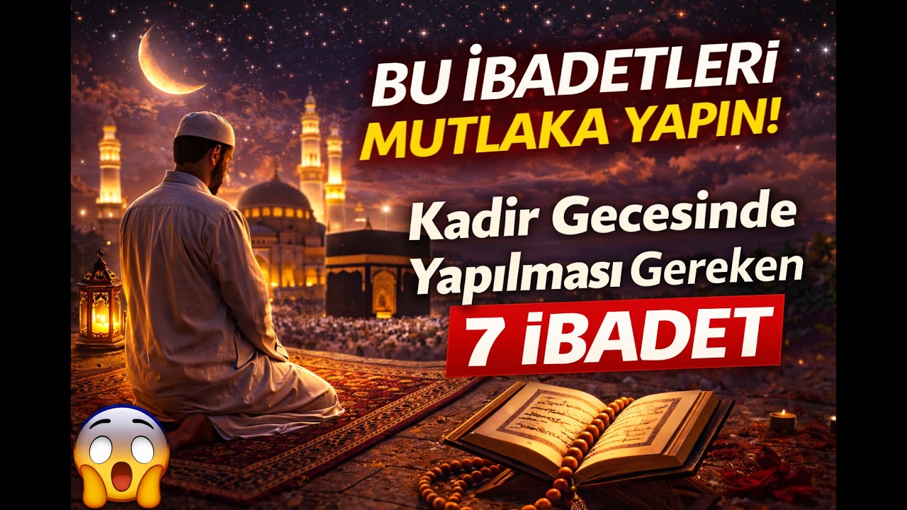 Kadir Gecesinde Yapılması Gereken 7 İbadet | Bu Geceyi Sakın Kaçırmayın