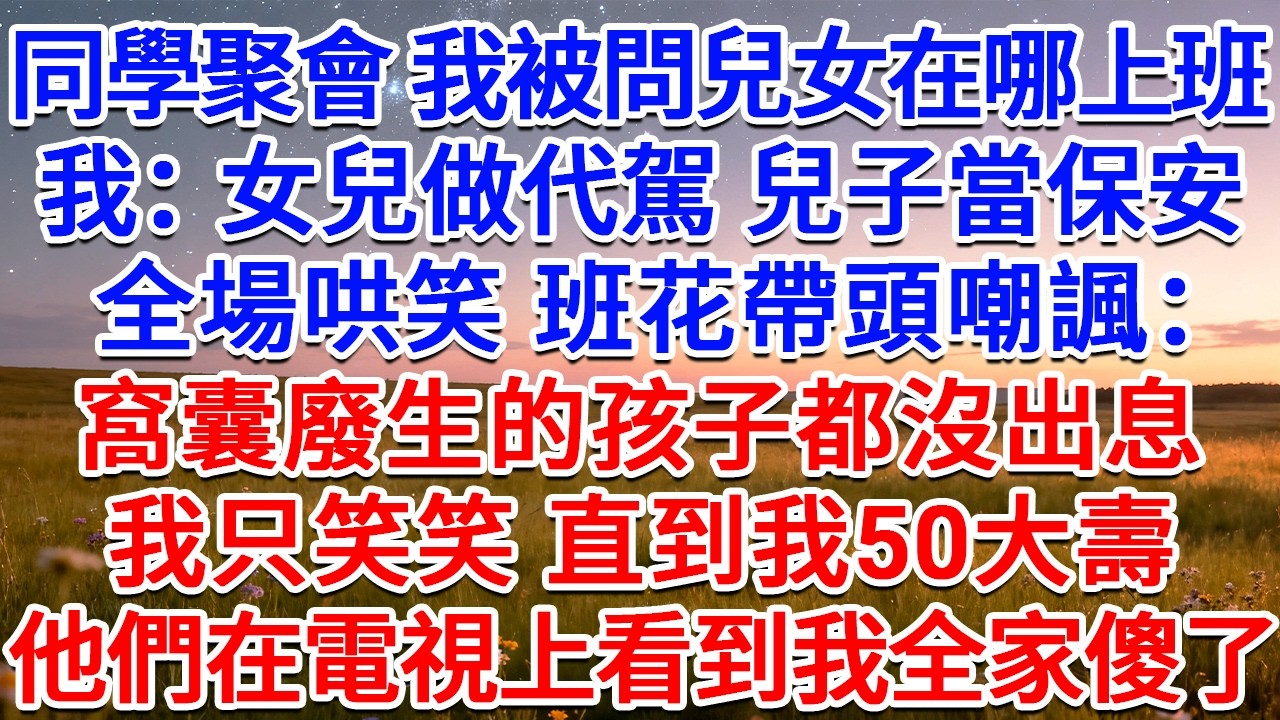 同學聚會，我被問兒女在哪上班，我：女兒做代駕，兒子當保安。全場哄笑，班花帶頭大聲嘲諷：窩囊廢生的孩子都沒出息！我只笑笑，直到我50大壽，他們在電視上看到我全家傻了！#為人處世 #生活經驗 #情感故事