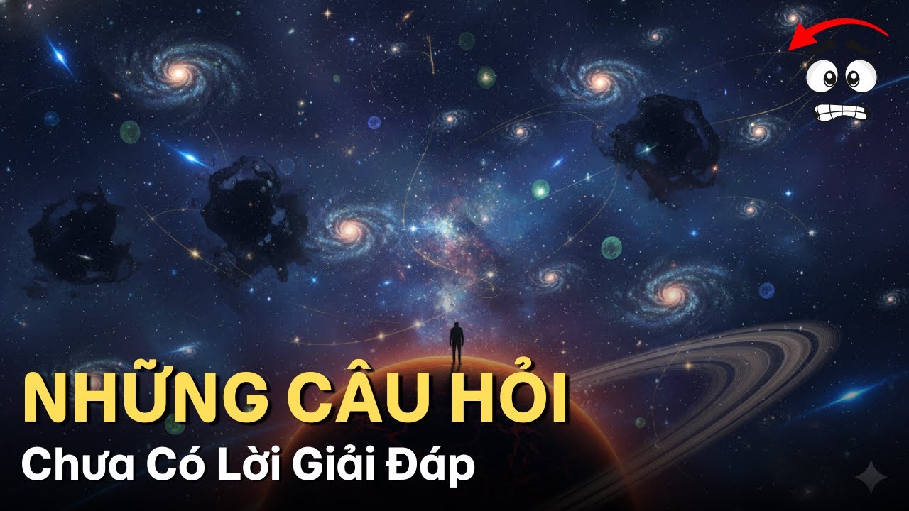 Những Câu Hỏi Chưa Có Lời Giải Đáp Về Vũ Trụ Và Con Người