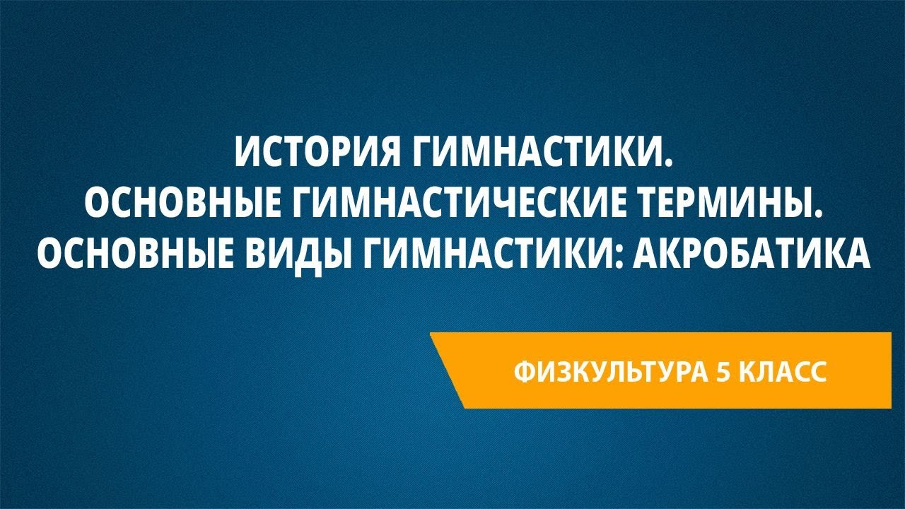 История гимнастики. Основные гимнастические термины. Основные виды гимнастики: акробатика