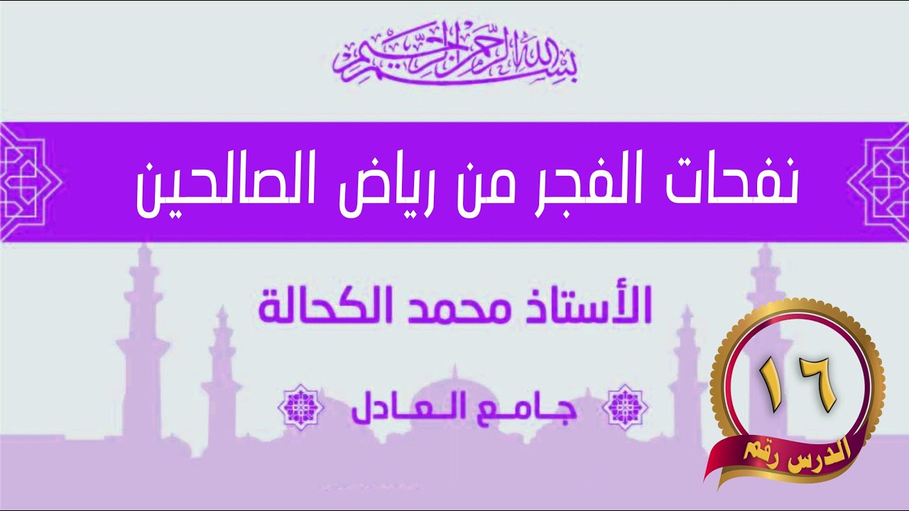 الدرس السادس عشر - باب الإِخلاصِ وإحضار النيَّة في جميع الأعمال والأقوال والأحوال البارزة والخفيَّة