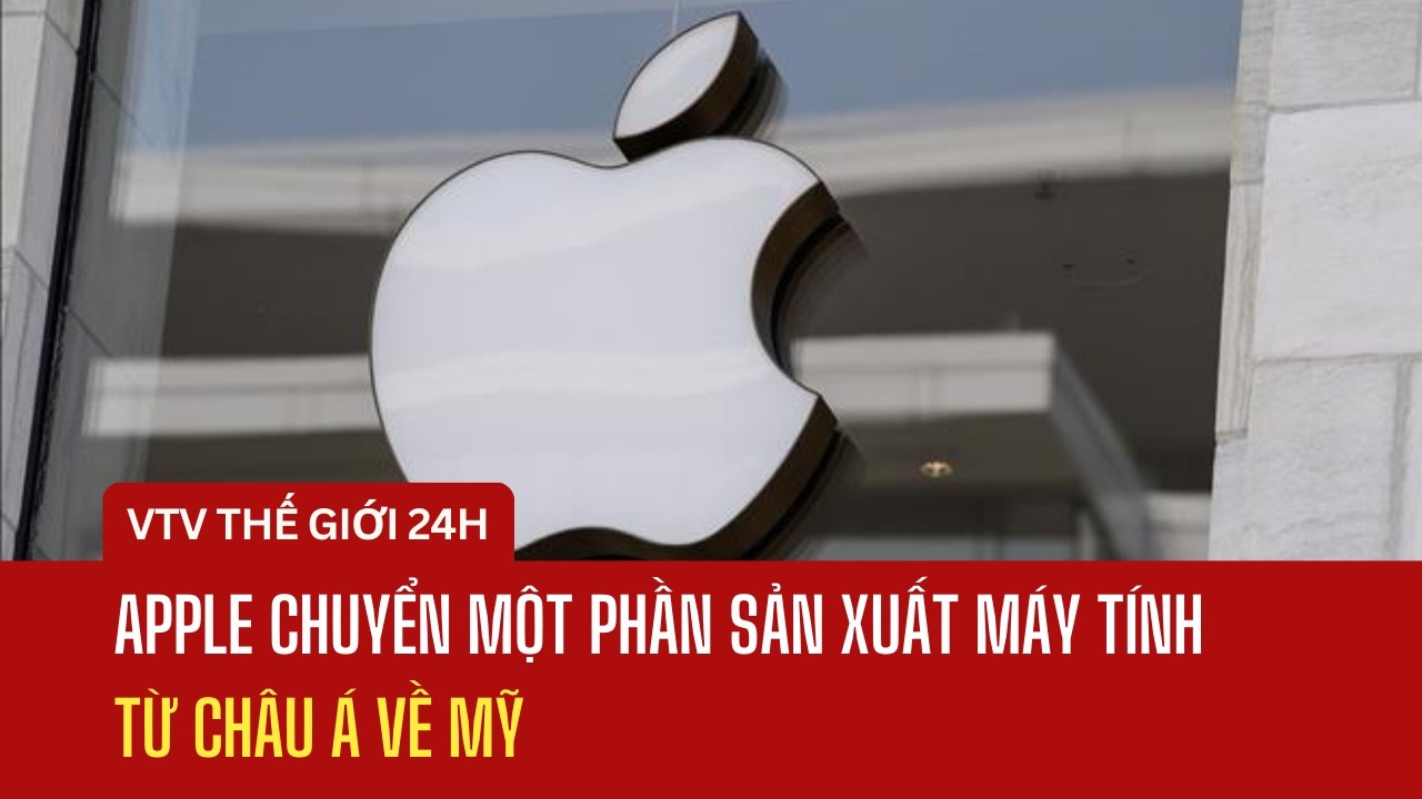 Apple chuyển một phần sản xuất máy tính từ châu Á về Mỹ | Thế giới 24h