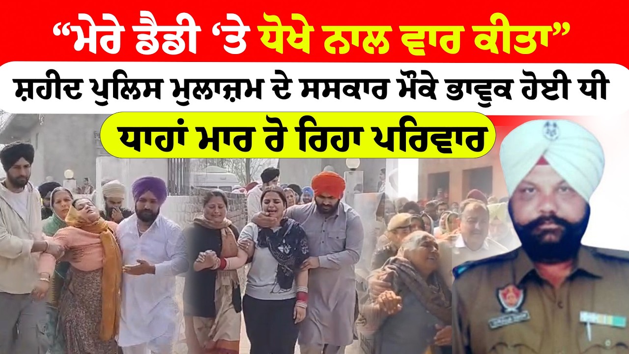 Gurdaspur News | “ਮੇਰੇ ਡੈਡੀ ‘ਤੇ ਧੋਖੇ ਨਾਲ ਵਾਰ ਕੀਤਾ” ਸ਼ਹੀਦ ਪੁਲਿਸ ਮੁਲਾਜ਼ਮ ਦੇ ਸਸਕਾਰ ਮੌਕੇ ਭਾਵੁਕ ਹੋਈ ਧੀ