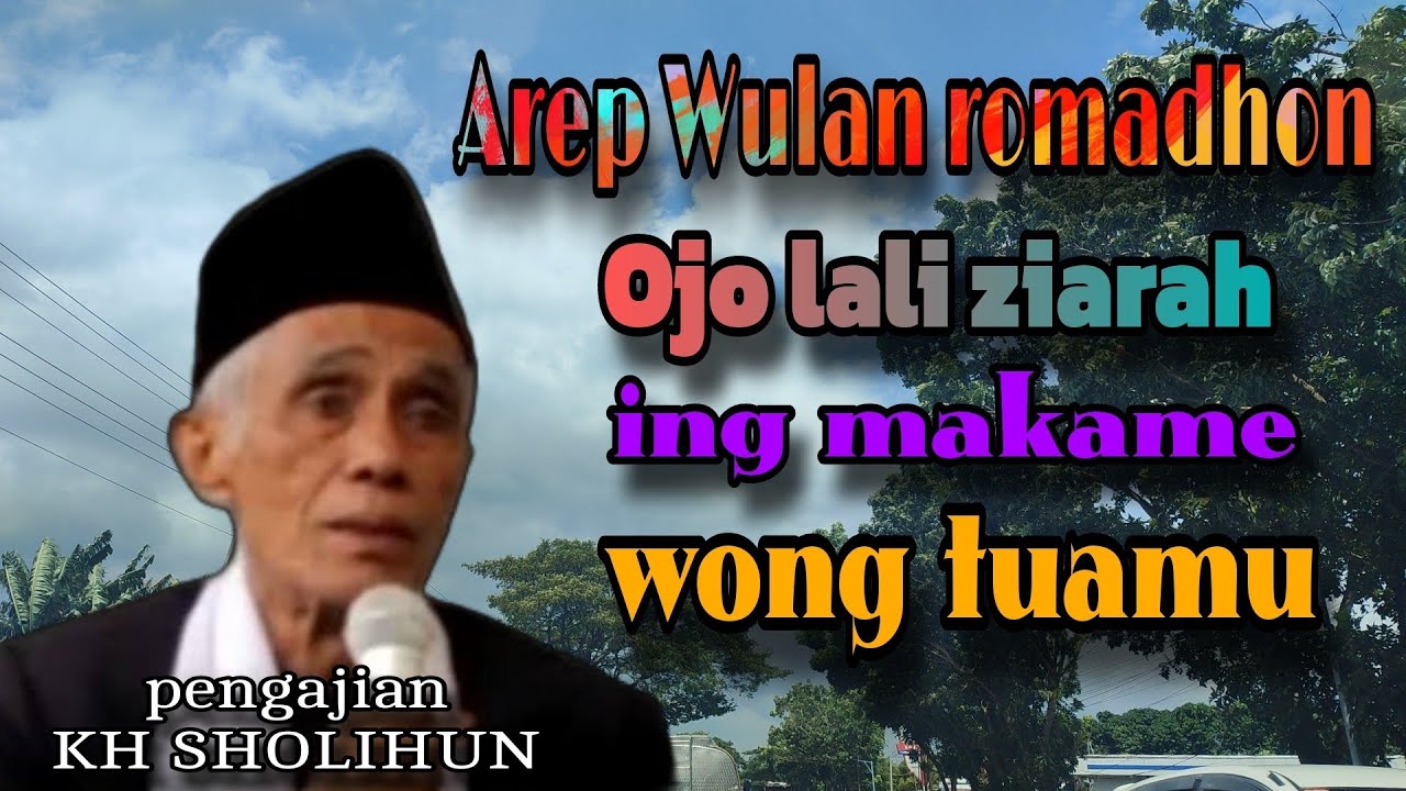 KH SHOLIHUN - YEN AREP WULAN ROMADHON OJO LALI ZIARAH ING MAKAME WONG TUAMU 