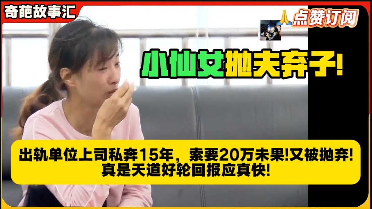 小仙女抛夫弃子!出轨单位上司私奔15年，索要20万未果!又被抛弃!真是天道好轮回报应真快!