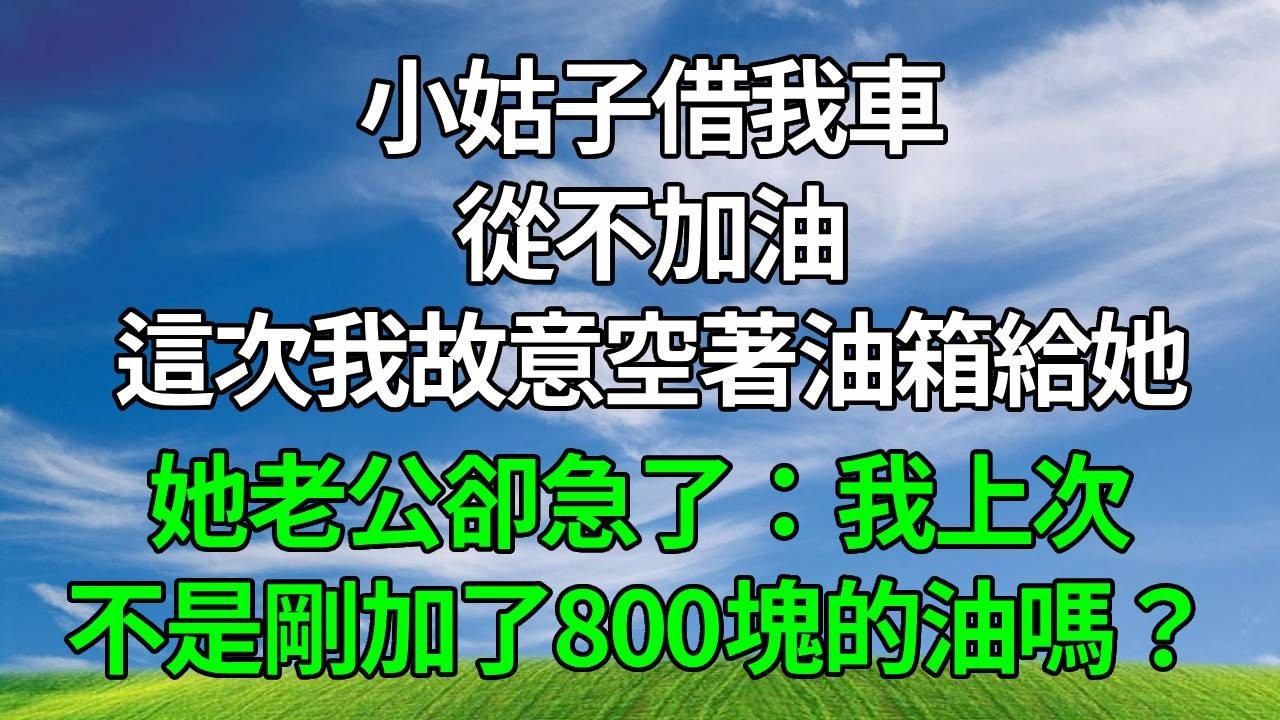 小姑子借我車從不加油，這次我故意空著油箱給她，她老公卻急了：我上次不是剛加了800塊的油嗎？#生活經驗 #正能量 #故事分享 #故事頻道 #為人處世 #人生感悟 #情感