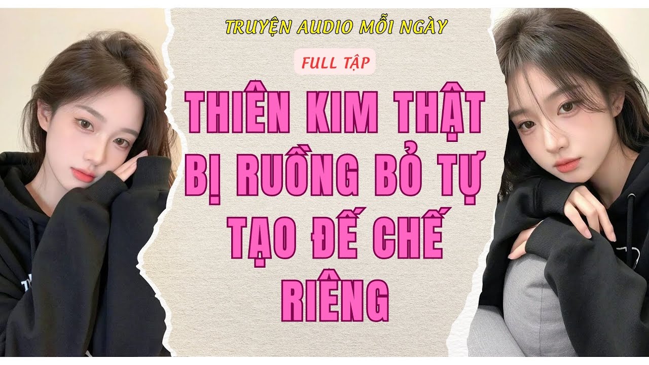 Full Audio | THIÊN KIM THẬT BỊ RUỒNG BỎ TỰ TẠO ĐẾ CHẾ RIÊNG | Truyện Audio Mỗi Ngày