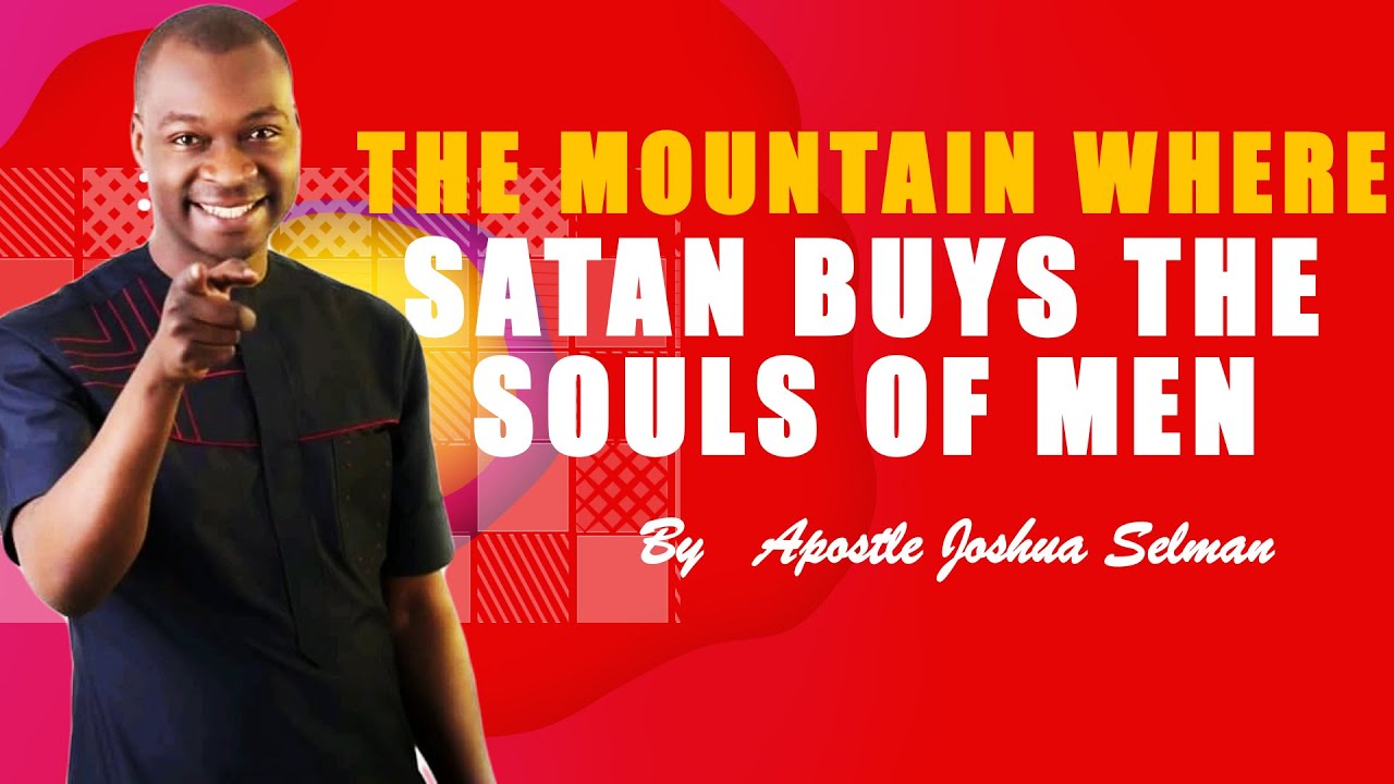THE MOUNTAIN WHERE SATAN BUYS THE SOUL OF MEN || APOSTLE JOSHUA SELMAN
