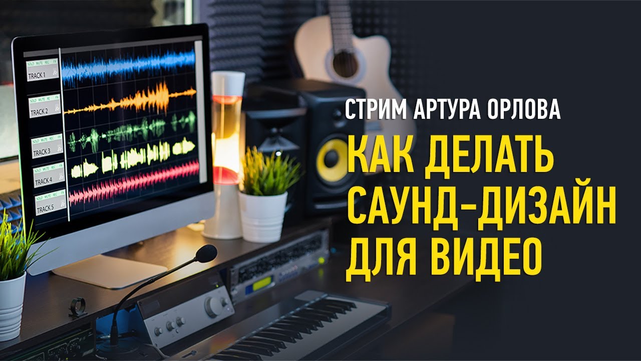 Как делать саунд дизайн для видео. Артур Орлов