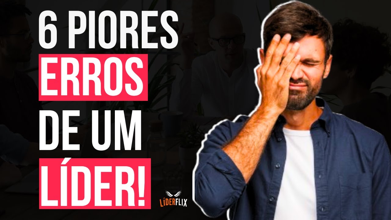 6 ERROS que um líder não pode cometer | Comportamentos NEGATIVOS de um líder na liderança e Gestão