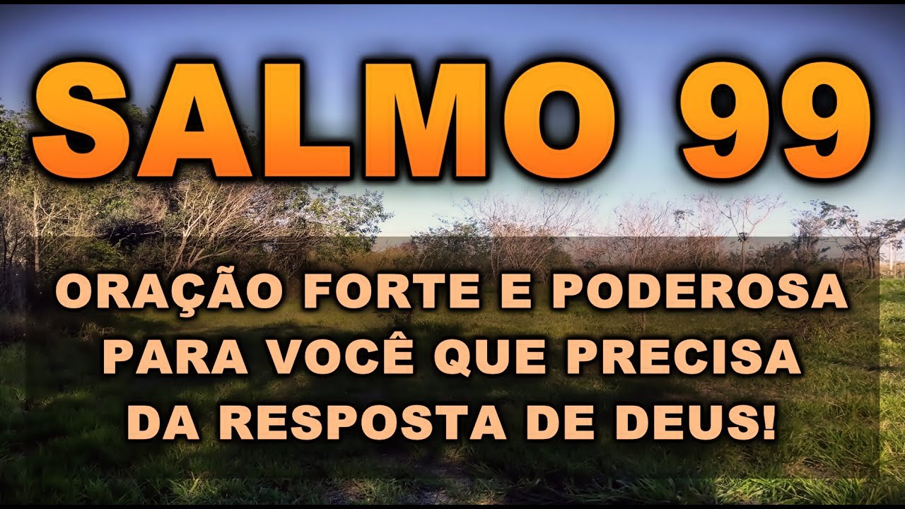 SALMO 99 ORAÇÃO FORTE E PODEROSA PARA VOCÊ QUE PRECISA DA RESPOSTA DE DEUS