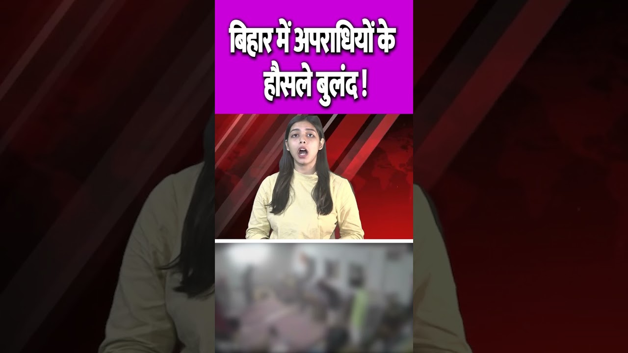 बिहार में अपराधियों के हौसले बुलंद ! The Kantap