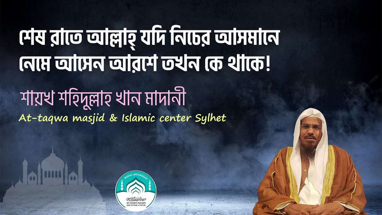 শেষ রাতে আল্লাহ্‌ যদি নিচের আসমানে নেমে আসেন আরশে তখন কে থাকে। শায়খ শহিদুল্লাহ খান মাদানী । আত তাক্ব