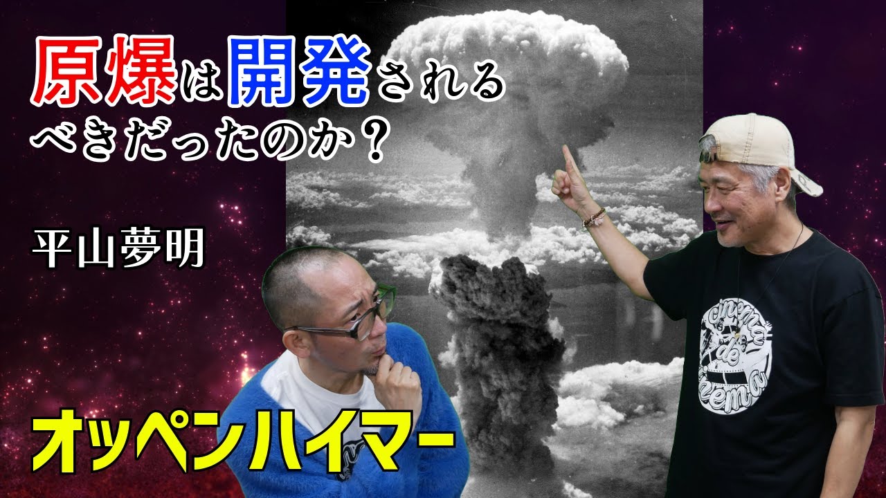 【オッペンハイマー】原爆は開発されるべきだったのか、日本に落とされるべきだったのかの議論は分けなきゃいけない【平山夢明】