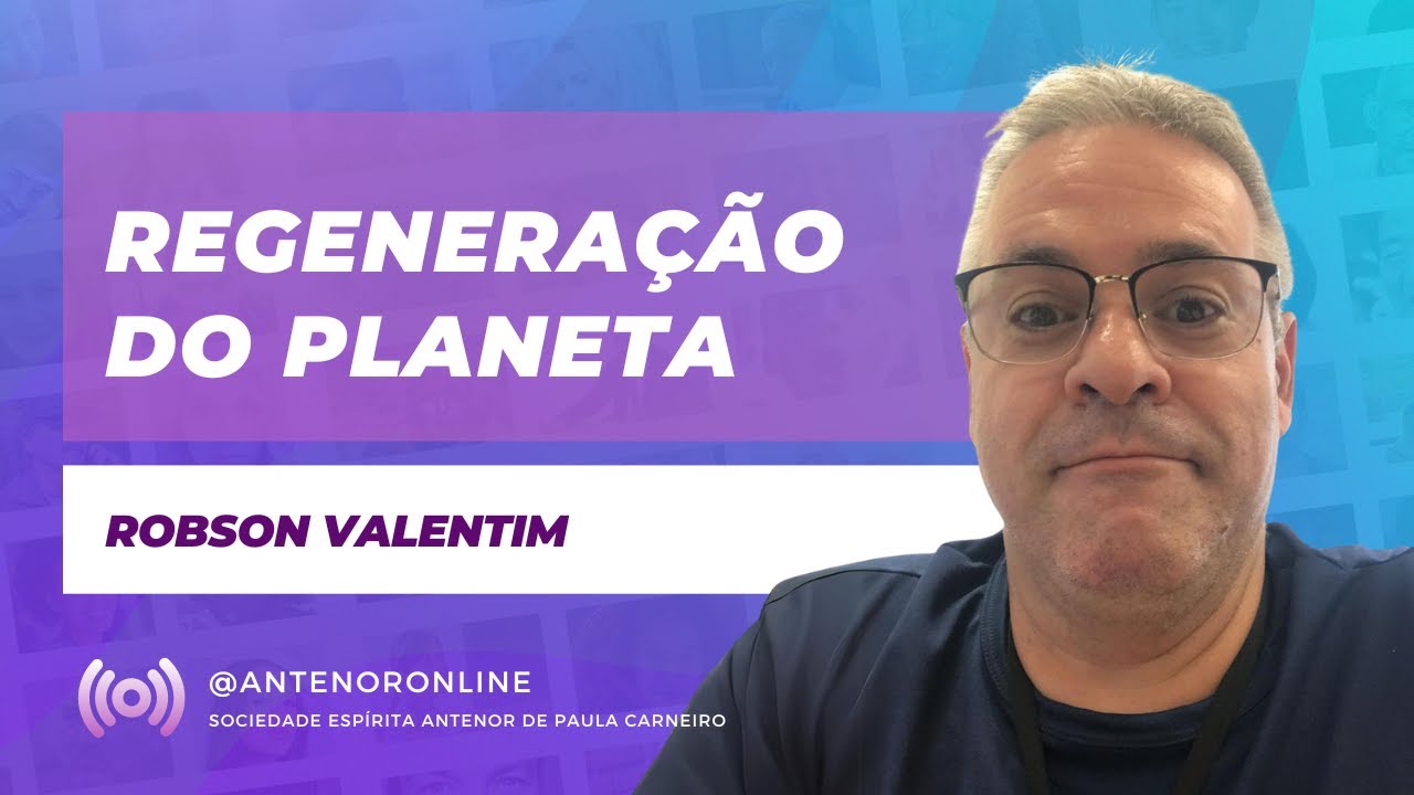 Robson Valentim - Regenera&ccedil;&atilde;o do planeta | Palestra Esp&iacute;rita no Antenor Online