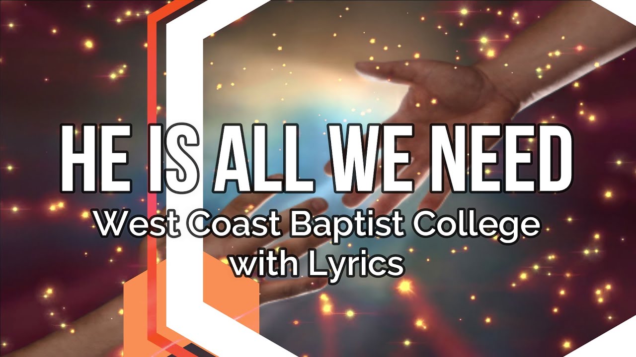 He Is All We Need - West Coast Baptist College with Lyrics