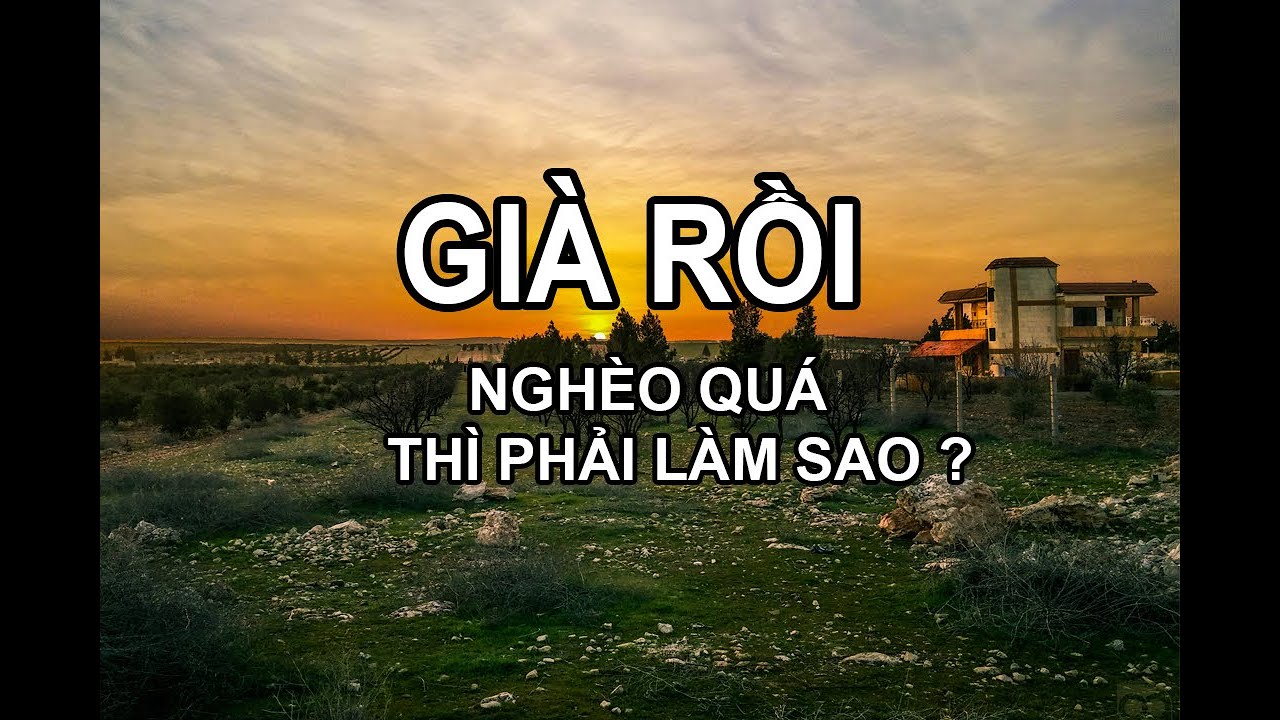 TUỔI XẾ CHIỀU : NGHÈO QUÁ THÌ PHẢI LÀM SAO?