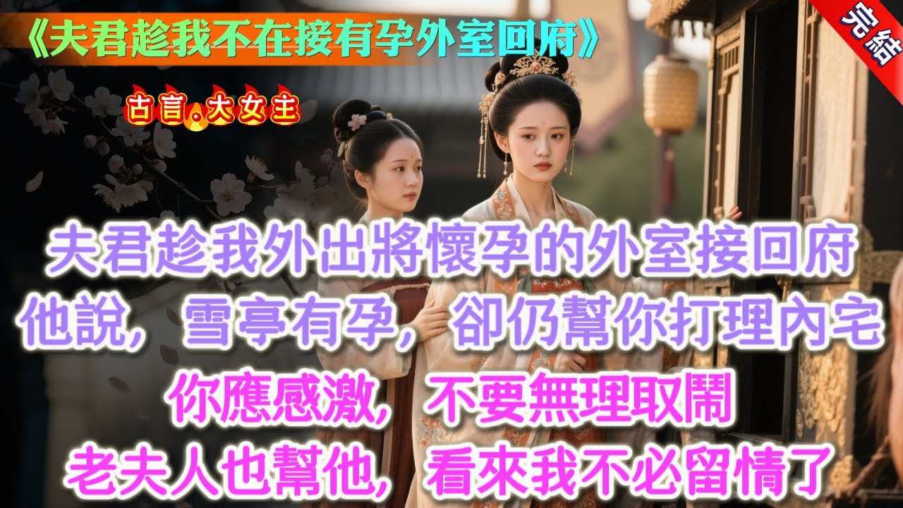 【完結】《夫君趁我不在接有孕外室回府》，夫君趁我外出將懷孕的外室接回府。我是最後知情的。再見面，他摟着懷着的嬌兒說：「雪亭有孕辛苦，卻仍願意幫你打理內宅，你應感激，不要無理取鬧。」