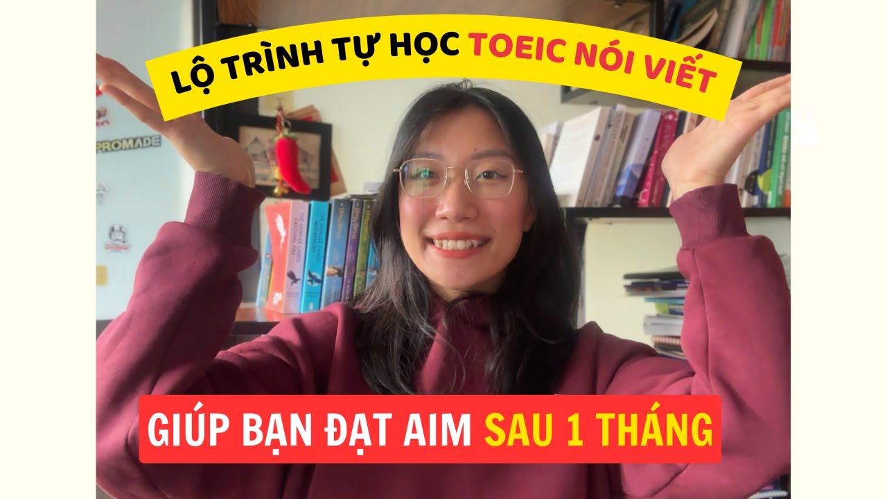LỘ TRÌNH TỰ HỌC TOEIC TẠI NHÀ GIÚP BẠN ĐẠT AIM | Speaking & Writing focus