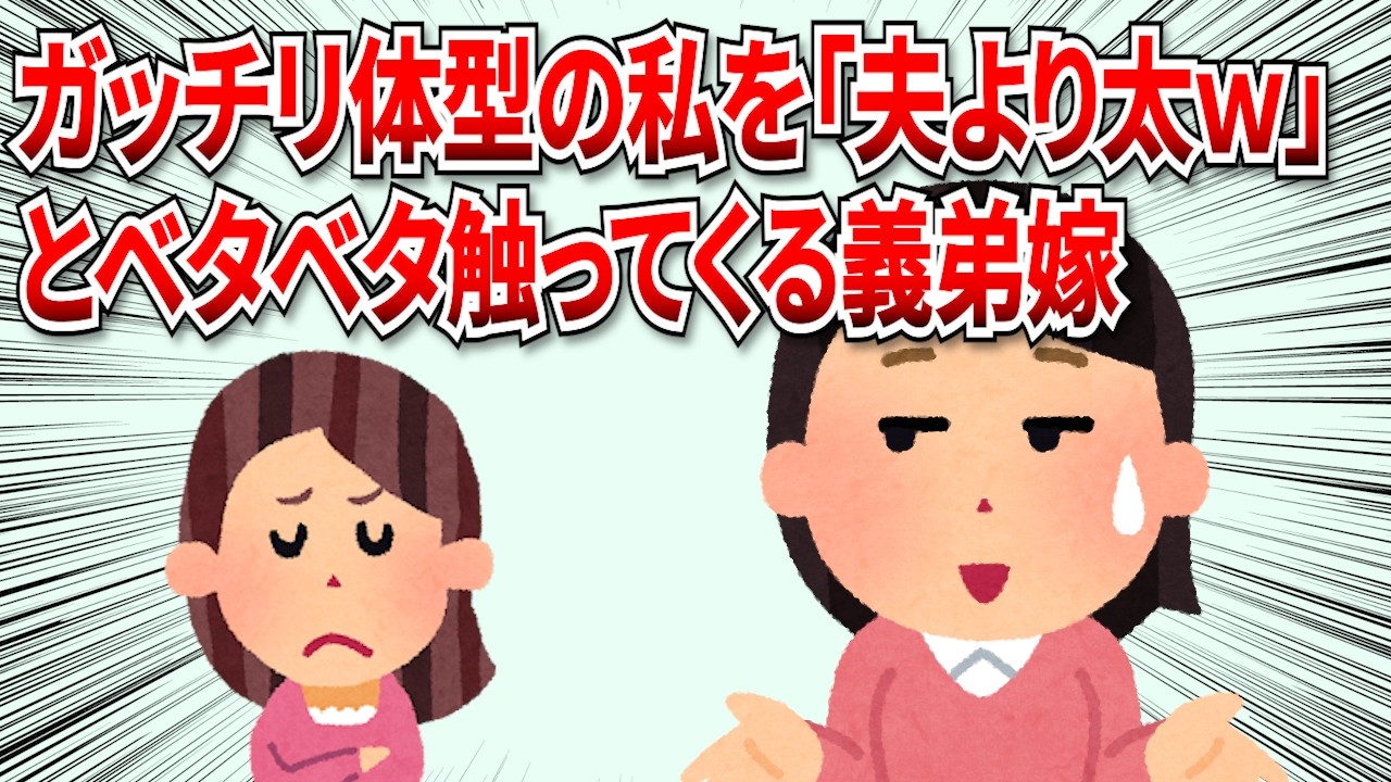 【2chスカッと】ガッチリ体型の私を「夫より太いｗ」とベタベタ触ってバカにする義弟嫁につい反撃したら