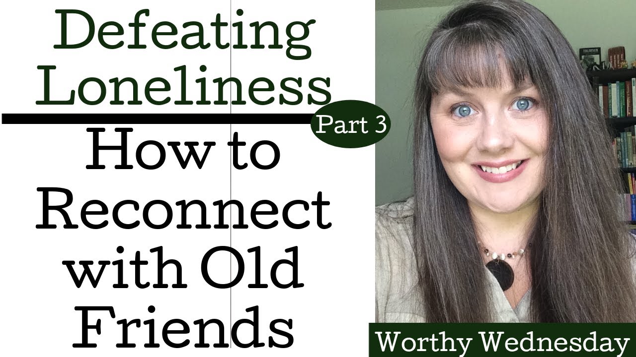 How to Reconnect With Old Friends-Defeating Loneliness- Worthy Wednesday