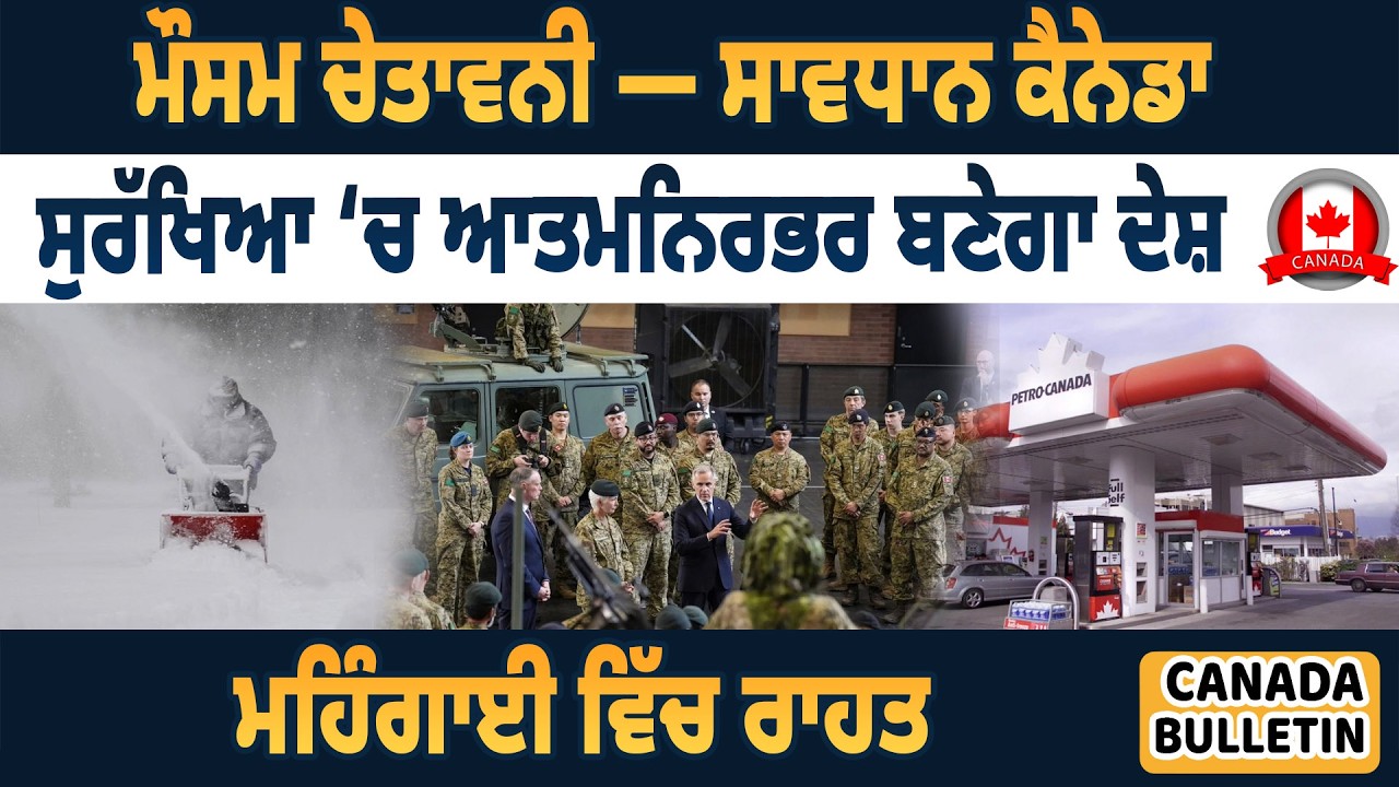 Canada Bulltein :   ਮੌਸਮ ਚੇਤਾਵਨੀ — ਸਾਵਧਾਨ ਕੈਨੇਡਾ, ਸੁਰੱਖਿਆ ‘ਚ ਆਤਮਨਿਰਭਰ ਬਣੇਗਾ ਦੇਸ਼, ਮਹਿੰਗਾਈ ਵਿੱਚ ਰਾਹਤ
