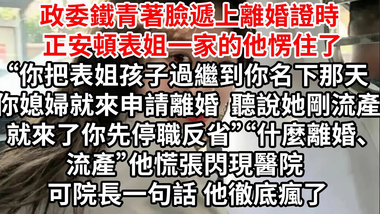 政委鐵青著臉遞上離婚證時 正安頓表姐一家的他愣住了“你把表姐孩子過繼到你名下那天，你媳婦就來申請離婚，她剛流產就來，你先停職反省”“什麼”他慌張閃現醫院 院長一句話，他徹底瘋了