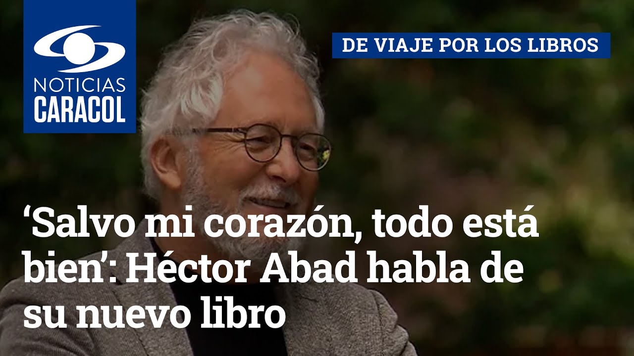‘Salvo mi corazón, todo está bien’: Héctor Abad habla de su nuevo libro