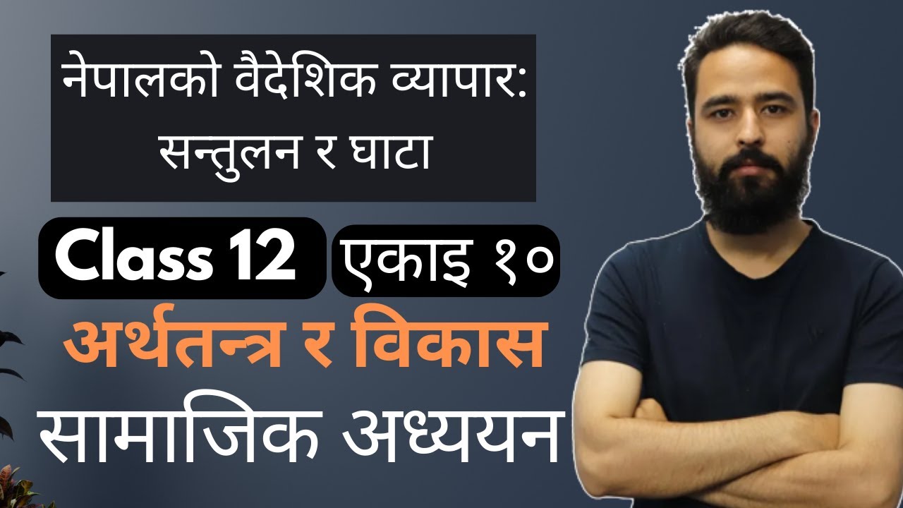 नेपालको वैदेशिक व्यापार: सन्तुलन र घाटा || Class 12 Social Studies Unit 10 | अर्थतन्त्र र विकास -NEB