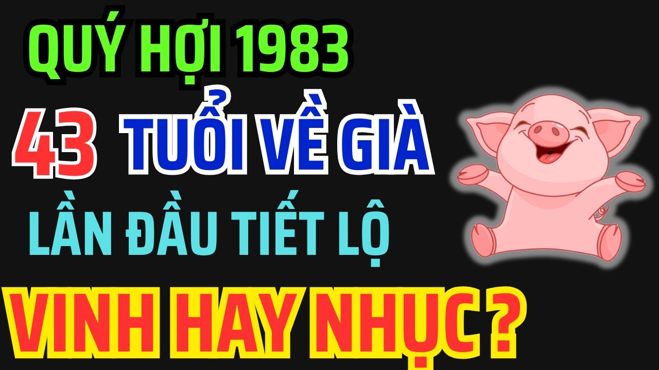 Tuổi Quý Hợi 1983 từ 43 tuổi về già: Giàu có hay Cơ cực, Bí mật hậu vận ai bỏ qua là mất phúc !