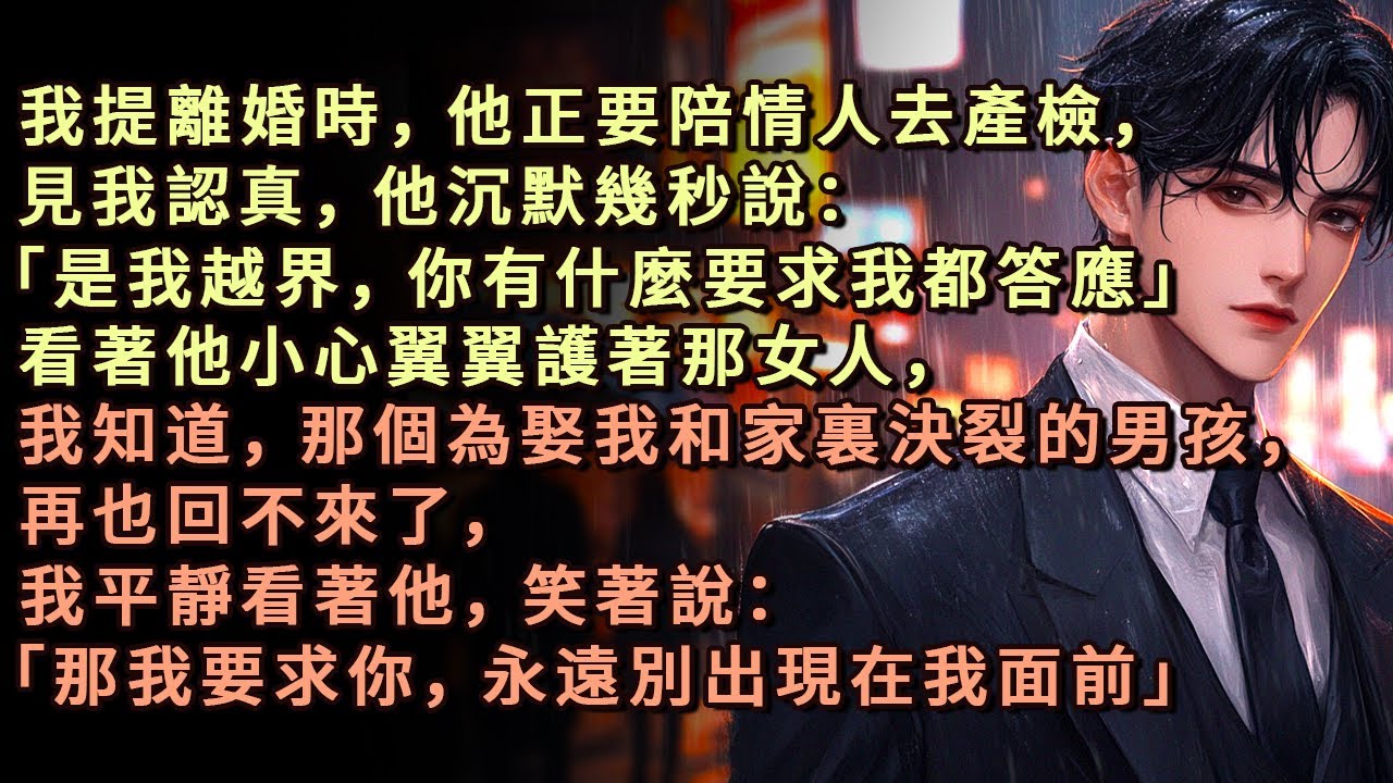 我提離婚時，他正要陪情人去產檢，見我認真，他沉默幾秒說：「是我越界，你有什麼要求我都答應」我知道，那個為娶我和家裏決裂的男孩，再也回不來了，我平靜看著他，笑著說「那我要求你，永遠別出現在我面前」