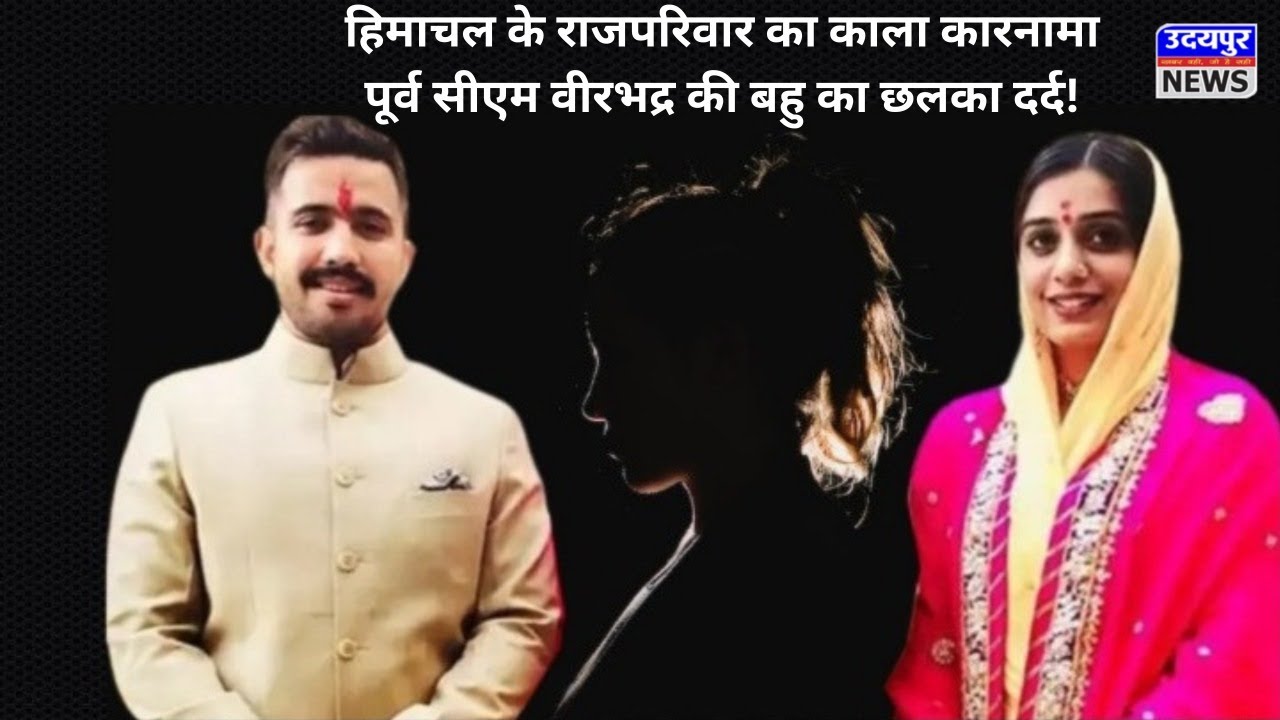 हिमाचल के राजपरिवार का काला कारनामा,पूर्व सीएम वीरभद्र की बहु का छलका दर्द!