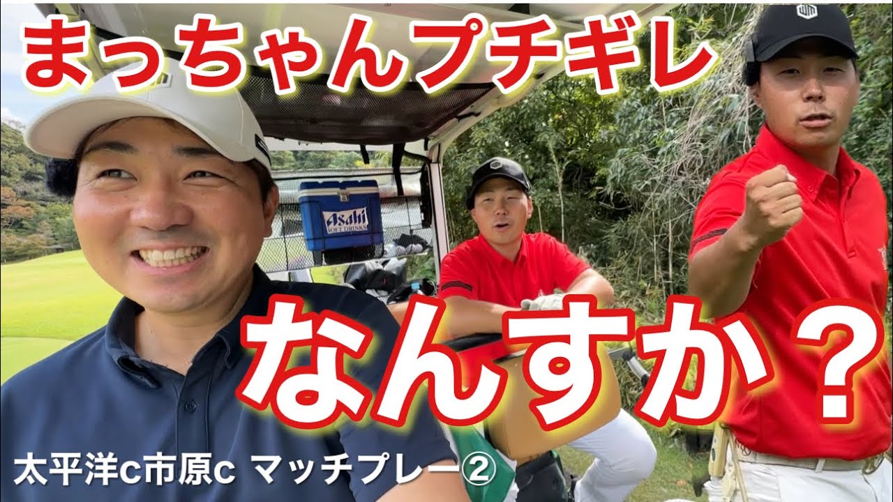 まっちゃんがキレる⁈なんすか？【太平洋c市原cマッチプレー②】