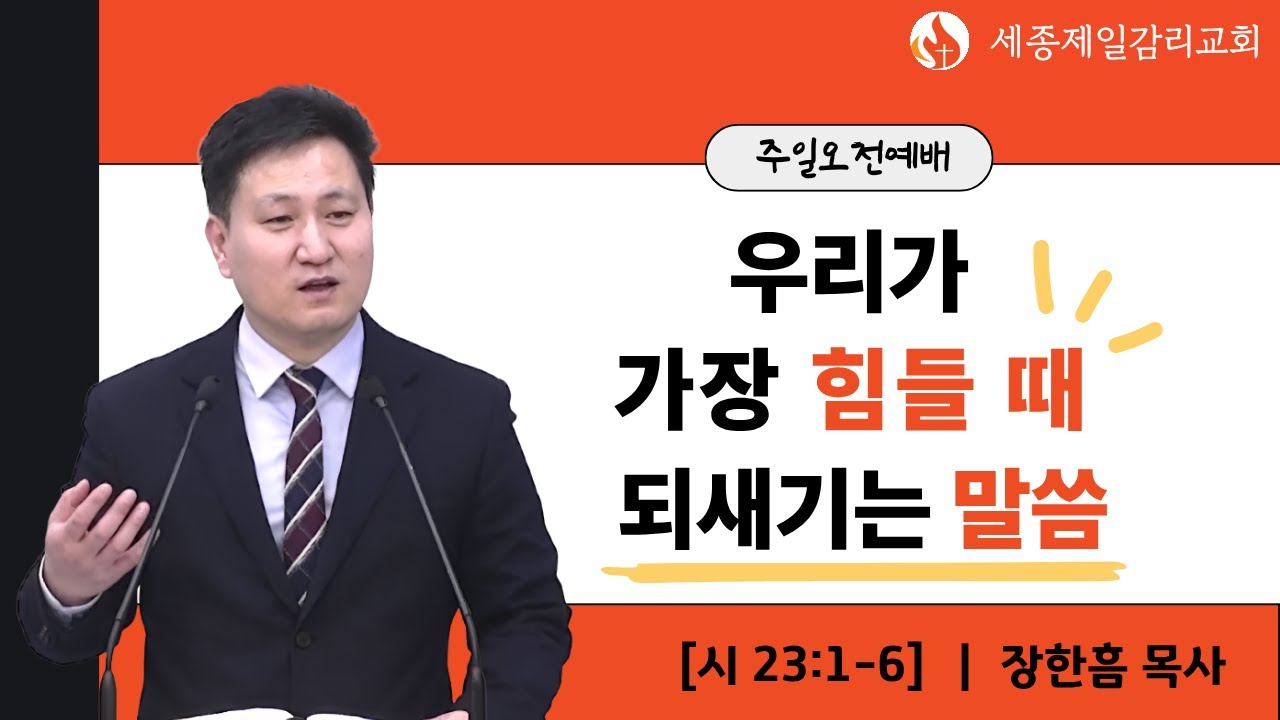 우리가 가장 힘들 때 되새기는 말씀 - 장한흠 목사 ㅣ 시편 23편 1-6절 ㅣ 세종제일감리교회 주일오전예배 설교