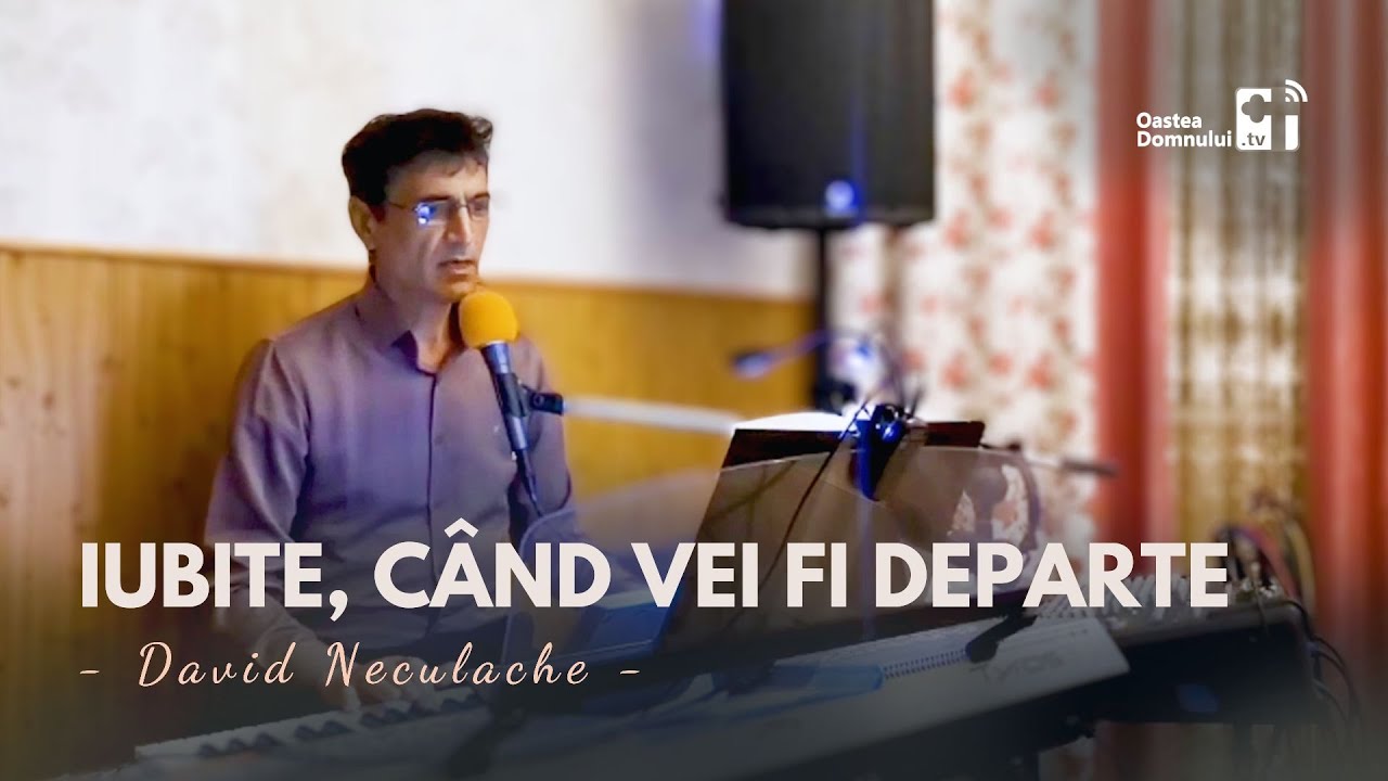 Iubite, când vei fi departe | Cântare | David Neculache | Oastea Domnului