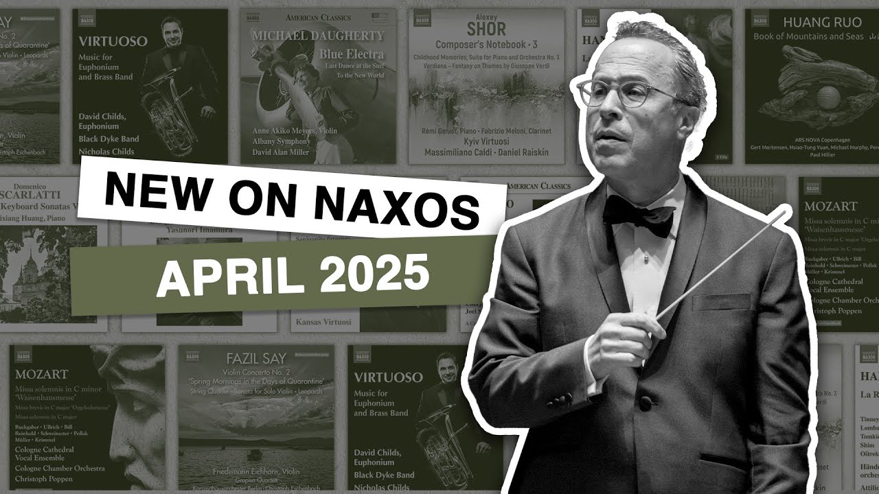 New Releases on Naxos: April 2025 Highlights
