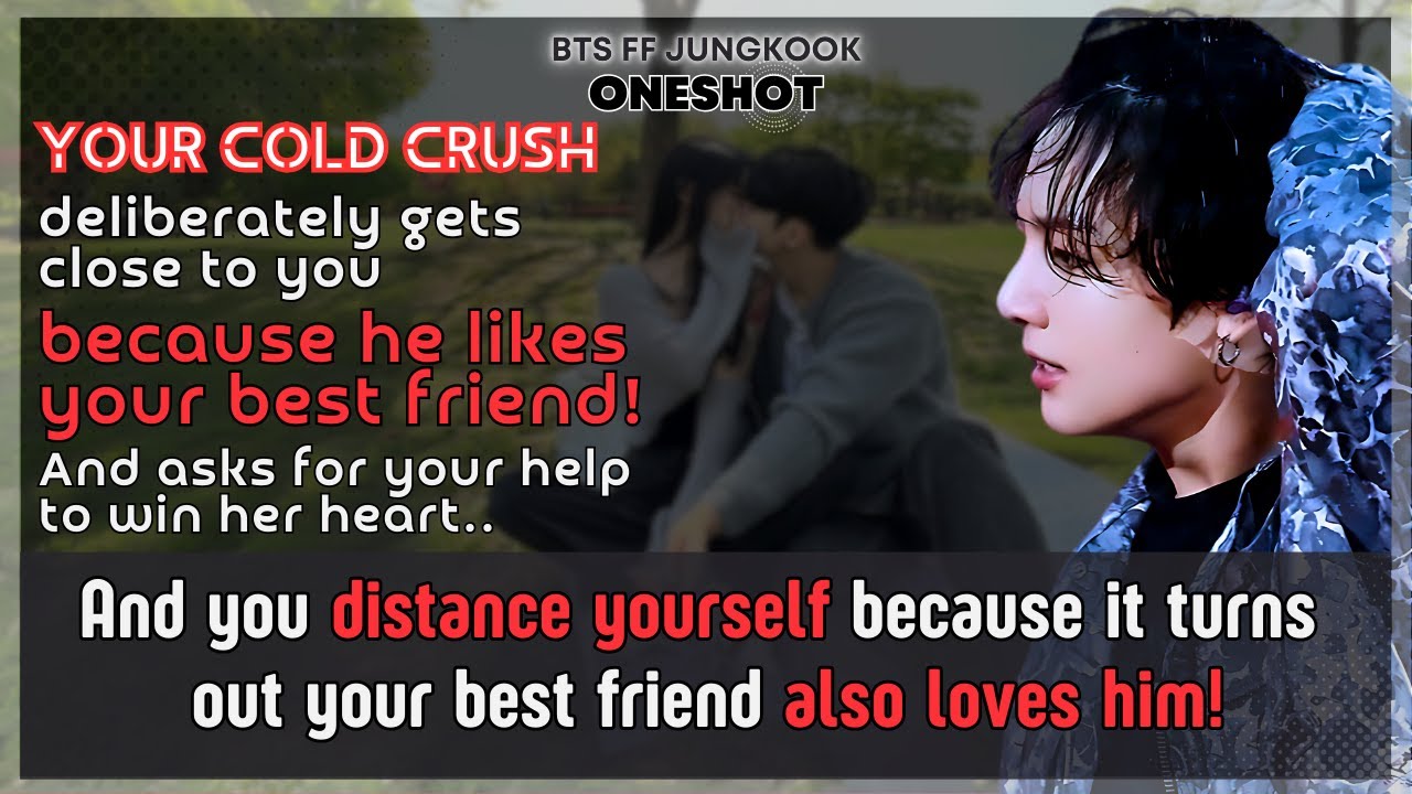 Jungkook FF Ur cold crush gets close to U bcoz he likes Ur best friend asks for Ur help..BTS Oneshot