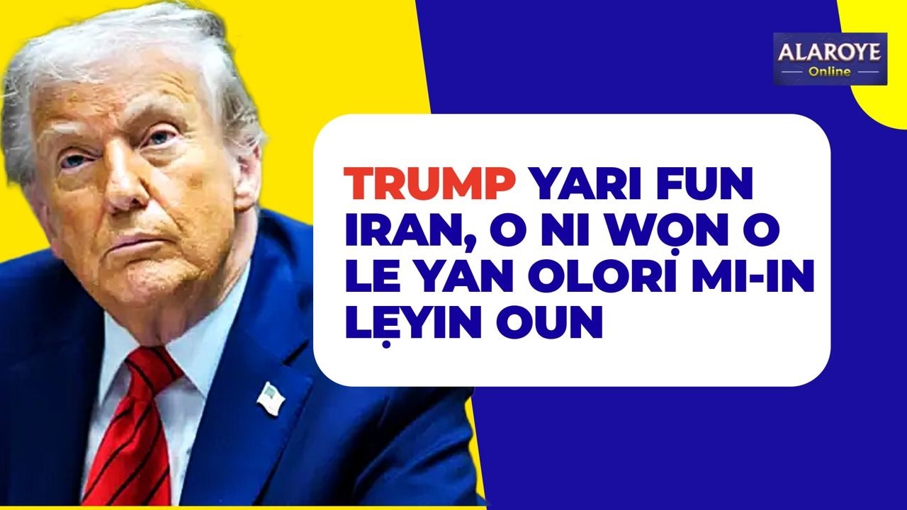 EWO TUN LELEYII! TRUMP NI AFI KI OUOJN FỌWỌ SI ẸNI TI WON BA FẸE FI ṢE OLORI ORILẸ-EDE IRAN