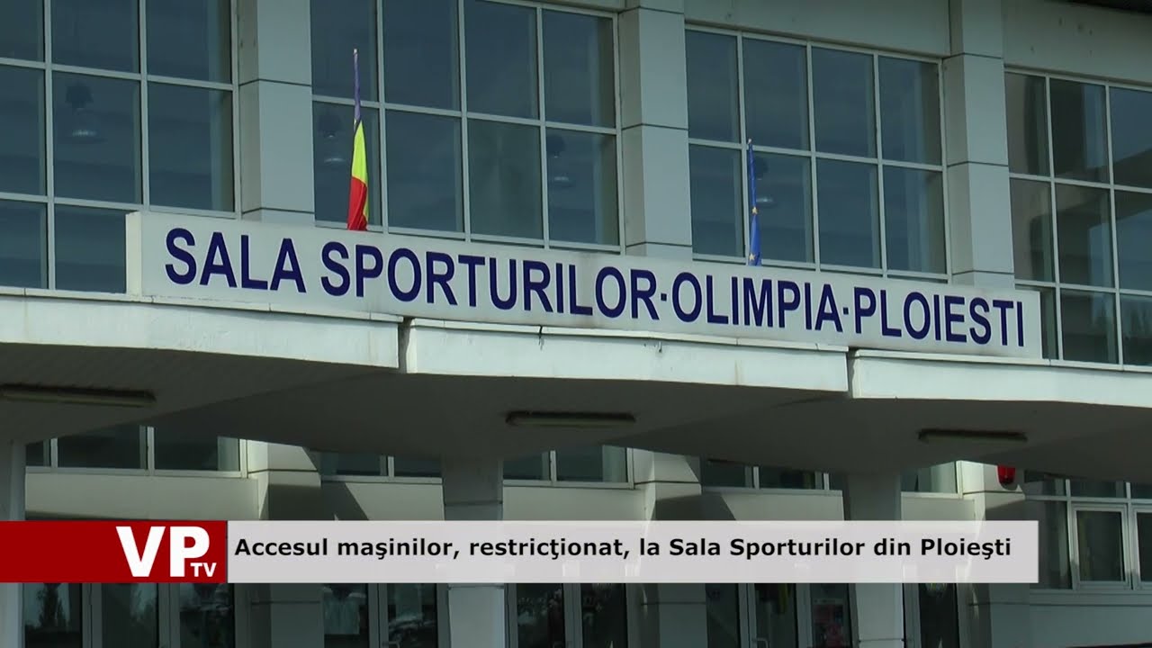 Accesul maşinilor, restricţionat, la Sala Sporturilor din Ploieşti
