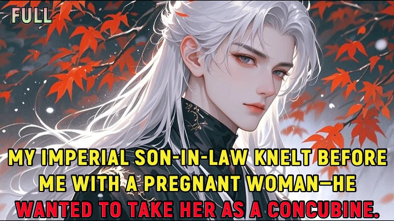 My imperial son-in-law knelt before me with a pregnant woman—he wanted to take her as a concubine.