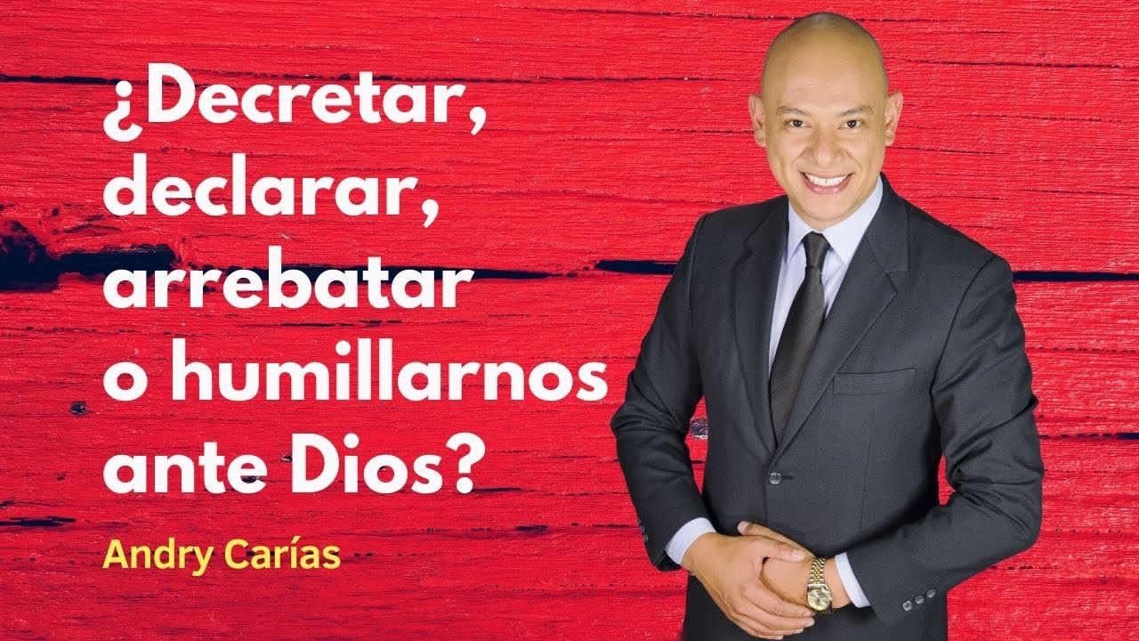 ¿Decretar, declarar, arrebatar o humillarnos ante Dios? - Andry Carías