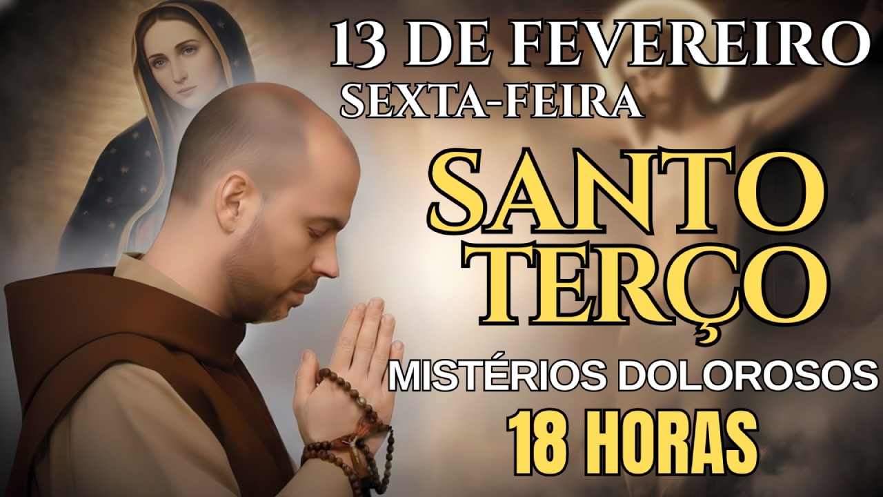 SANTO TERÇO DE HOJE – SEXTA-FEIRA, 13/02/2026 | MISTÉRIOS DOLOROSOS | ORAÇÃO DA NOITE – 18 HORAS