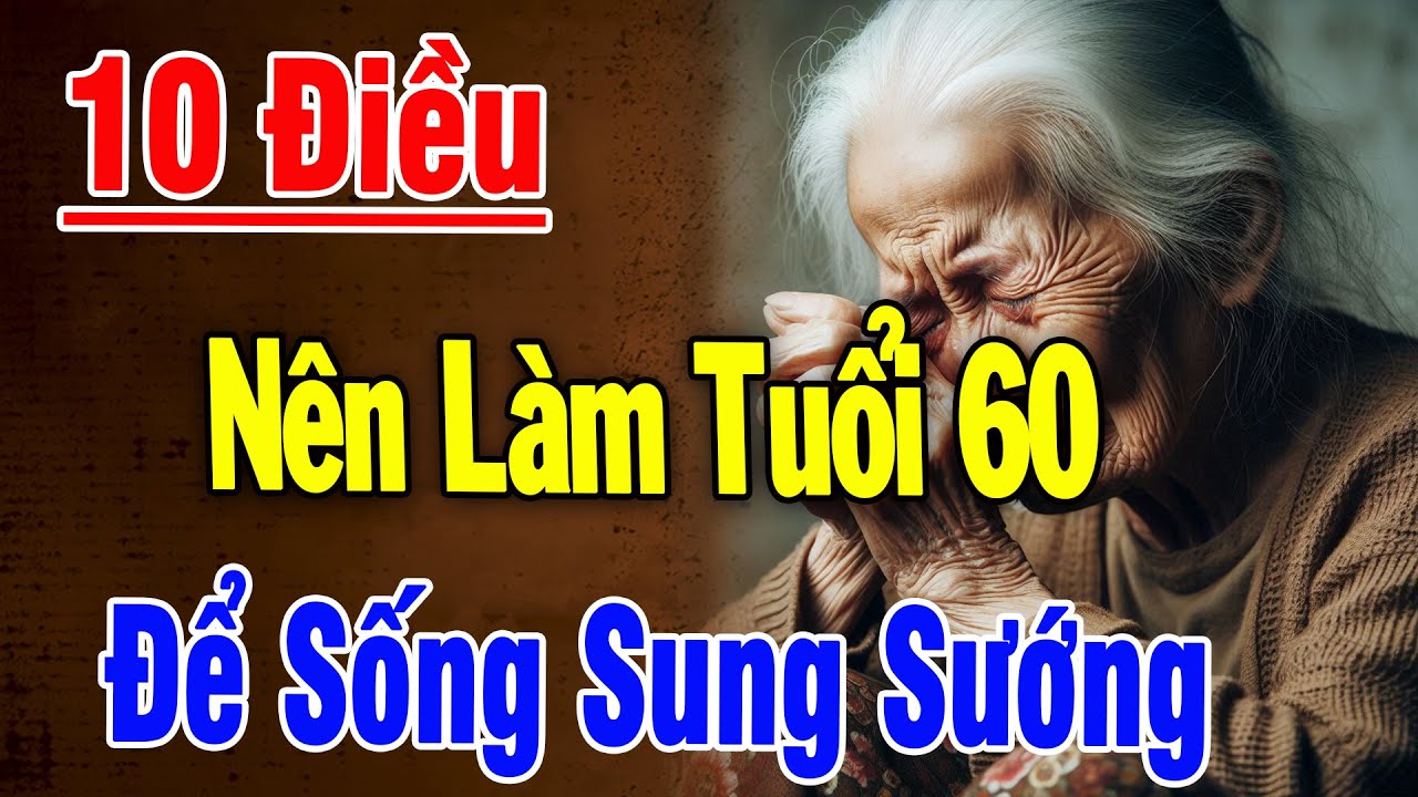 10 Việc Nên Làm Sau Tuổi 60 Để Sống Viên Mãn, Hạnh Phúc – Triết Lý Càng Nghe Càng Thấm