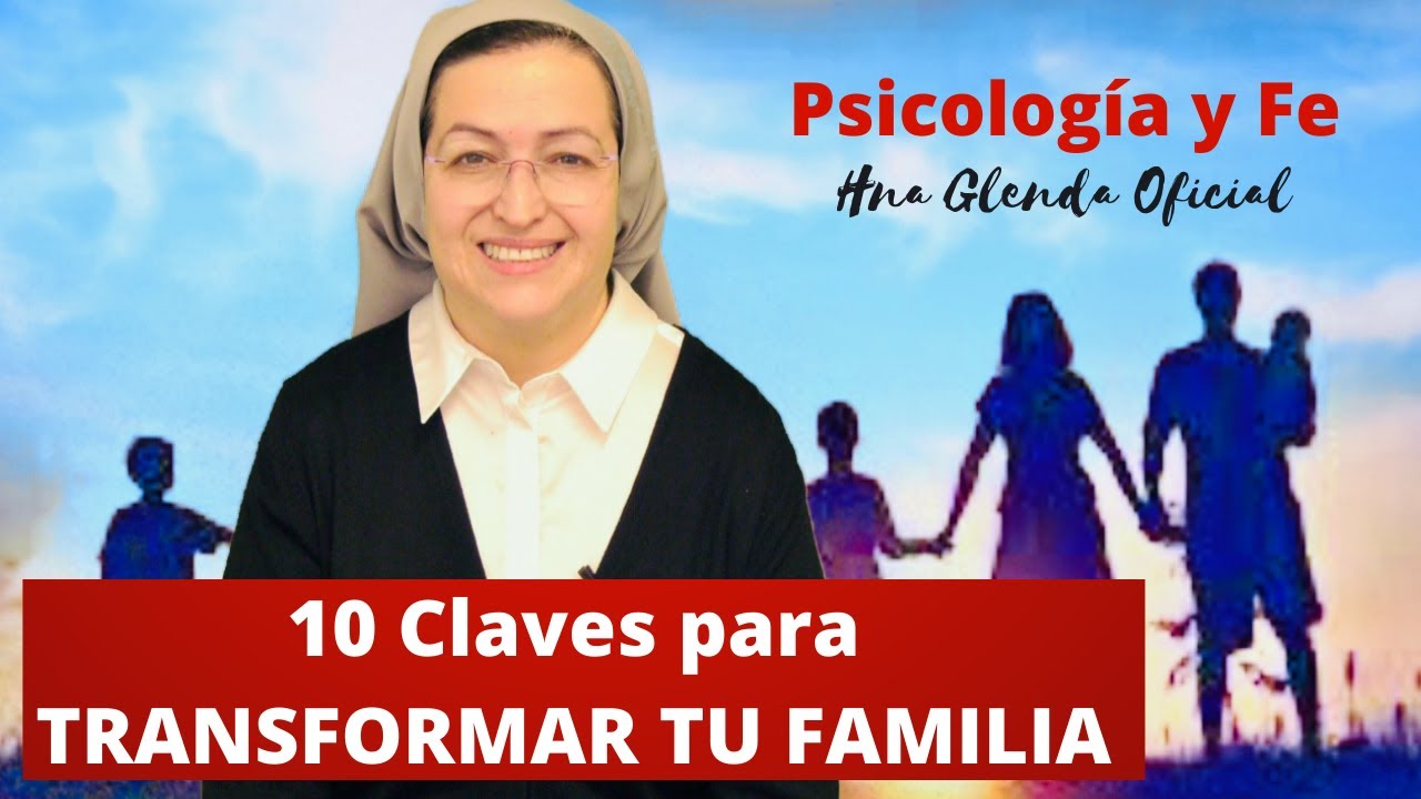 10 CLAVES PARA TRANSFORMAR TU FAMILIA - PSICOLOGÍA Y FE - HNA GLENDA OFICIAL
