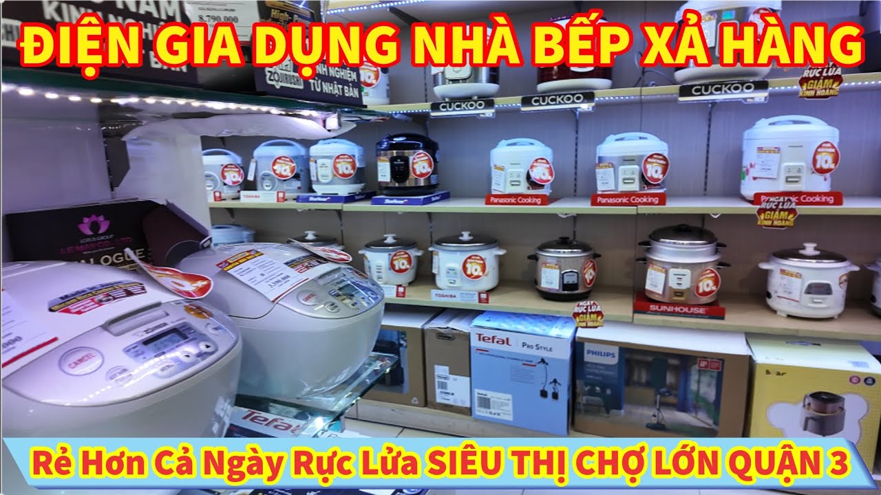 ĐIỆN GIA DỤNG NHÀ BẾP XẢ HÀNG Rẻ Hơn Nhiều Hàng Hơn Cả Ngày Rực Lửa SIÊU THỊ CHỢ LỚN QUẬN 3