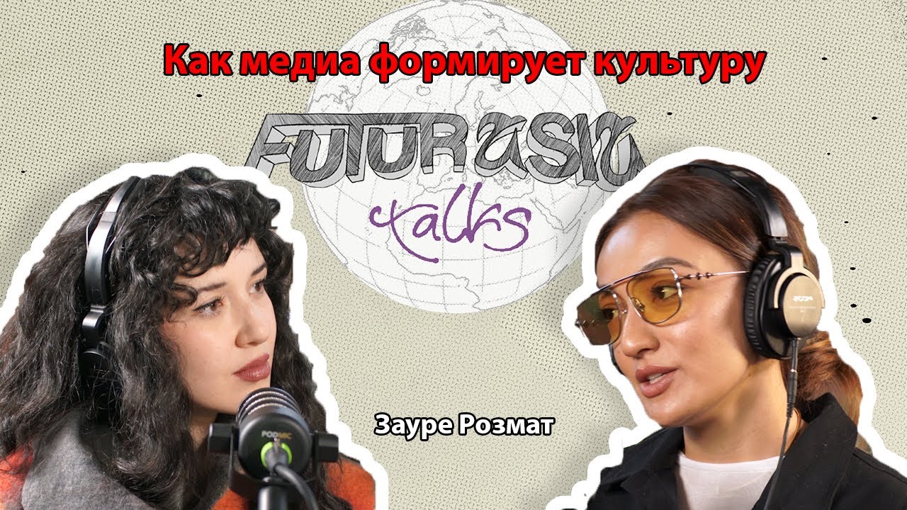 Как медиа формирует культуру | Зауре Розмат | FUTURASIA PODCAST #10
