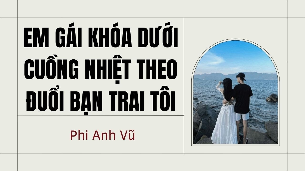 [Truyện Audio] Em Gái Khóa Dưới Cuồng Nhiệt Theo Đuổi Bạn Trai Tôi| Phi Anh Vũ