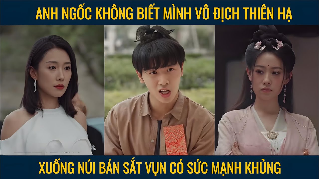 Anh ngốc không biết mình vô địch thiên hạ xuống núi bán sắt vụn có sức mạnh khủng